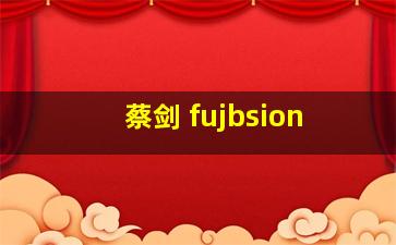 蔡剑 fujbsion